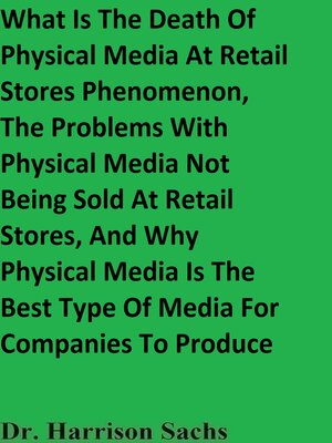 cover image of What Is the Death of Physical Media Products At Retail Stores Phenomenon, the Problems With Physical Media Products Not Being Sold At Retail Stores, and Why Physical Media Products Are the Best Type of Media Products For Companies to Produce